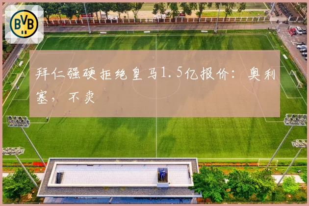 拜仁强硬拒绝皇马1.5亿报价：奥利塞，不卖