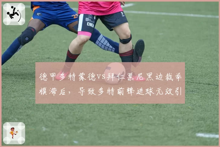 德甲多特蒙德vs拜仁慕尼黑边裁举旗滞后,导致多特前锋进球无效引骂战