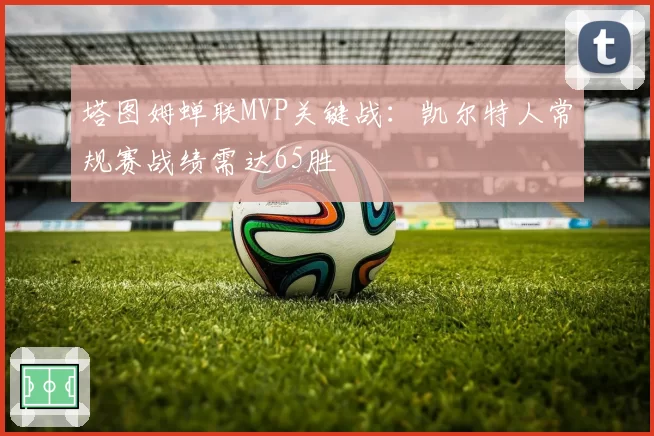塔图姆蝉联MVP关键战：凯尔特人常规赛战绩需达65胜