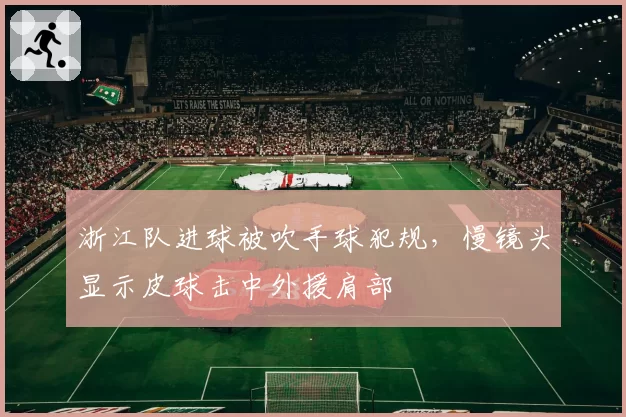 浙江队进球被吹手球犯规，慢镜头显示皮球击中外援肩部
