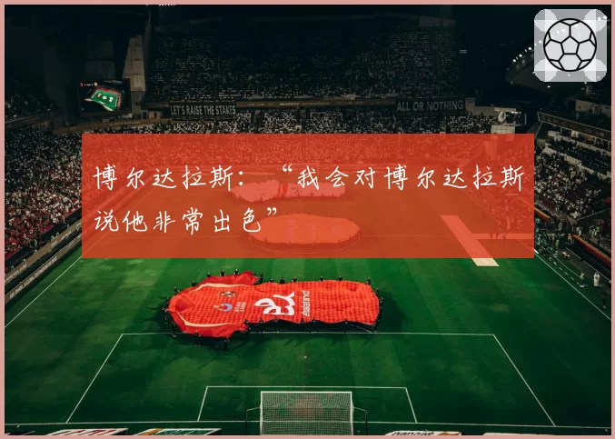 博尔达拉斯：“我会对博尔达拉斯说他非常出色”