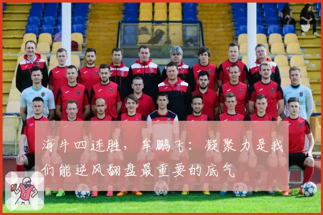 海牛四连胜，牟鹏飞：凝聚力是我们能逆风翻盘最重要的底气