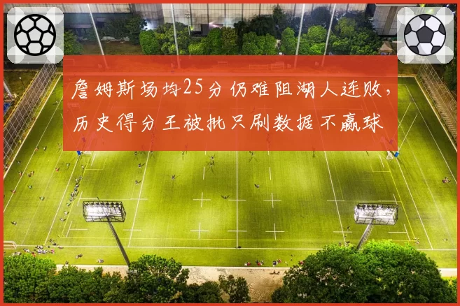 詹姆斯场均25分仍难阻湖人连败,历史得分王被批只刷数据不赢球