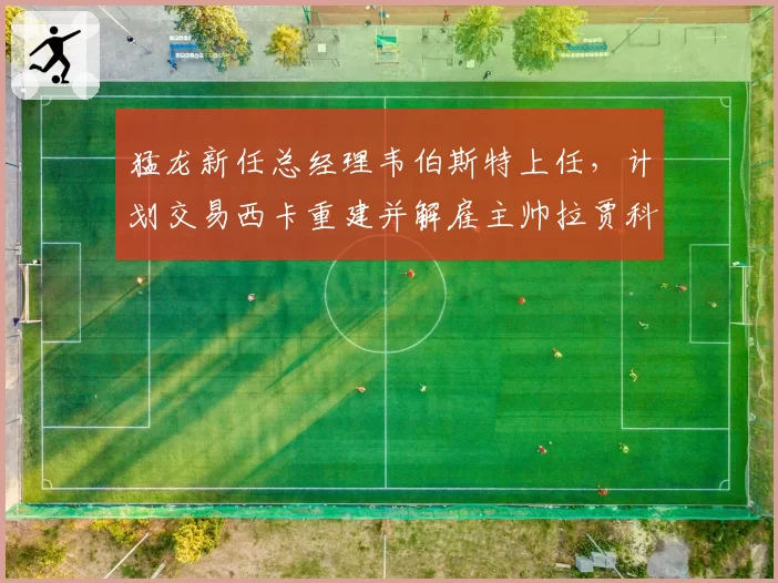 猛龙新任总经理韦伯斯特上任,计划交易西卡重建并解雇主帅拉贾科维奇