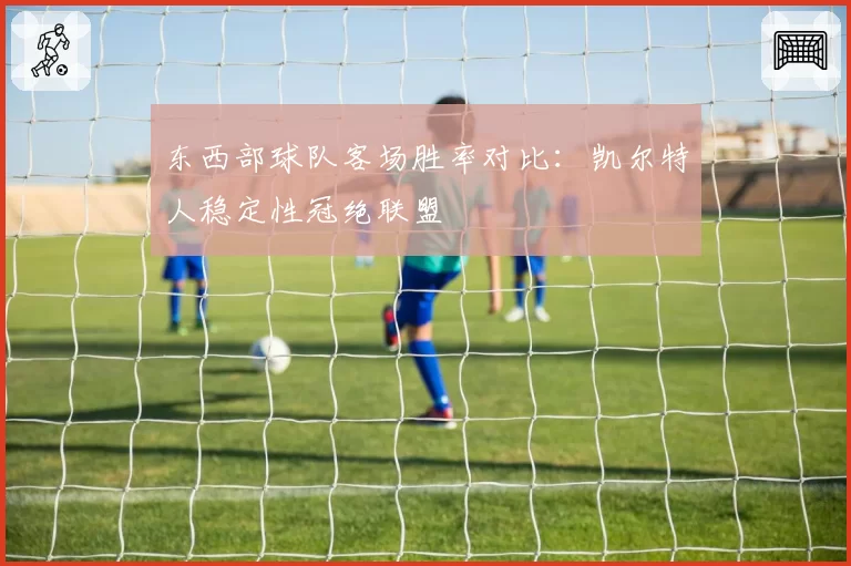 东西部球队客场胜率对比：凯尔特人稳定性冠绝联盟