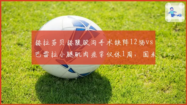 赫拉芬贝赫腹股沟手术缺阵12场vs巴雷拉小腿肌肉痉挛仅休1周,国米中场抗压能力完胜利物浦