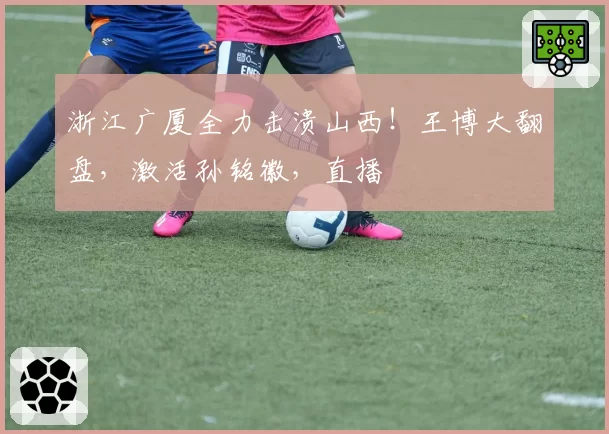 浙江广厦全力击溃山西！王博大翻盘，激活孙铭徽，直播