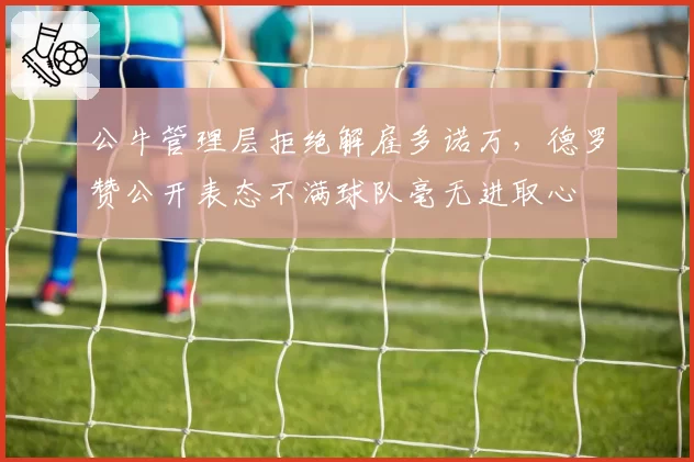公牛管理层拒绝解雇多诺万，德罗赞公开表态不满球队毫无进取心