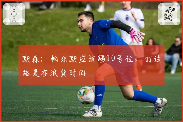 默森:帕尔默应该踢10号位,打边路是在浪费时间