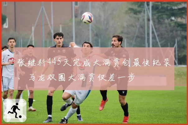 张继科445天完成大满贯创最快纪录，马龙双圈大满贯仅差一步