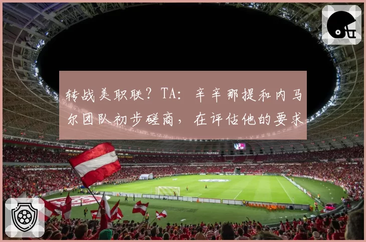 转战美职联?TA:辛辛那提和内马尔团队初步磋商,在评估他的要求