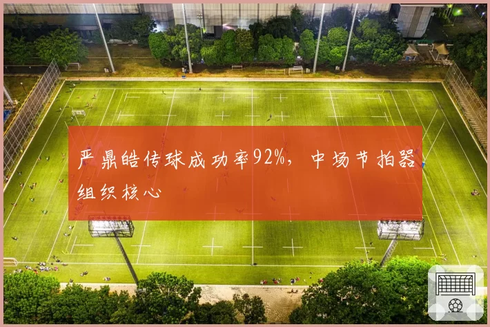 严鼎皓传球成功率92%，中场节拍器组织核心