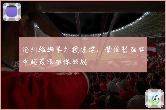 沧州雄狮单外援苦撑，肇俊哲面临中超最艰难保级战