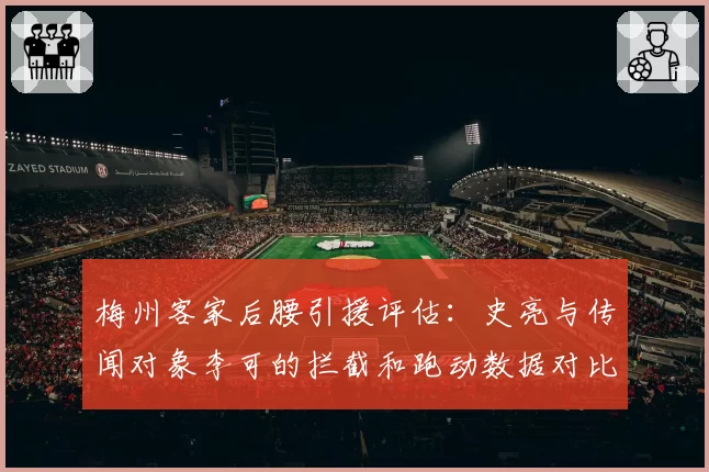 梅州客家后腰引援评估：史亮与传闻对象李可的拦截和跑动数据对比