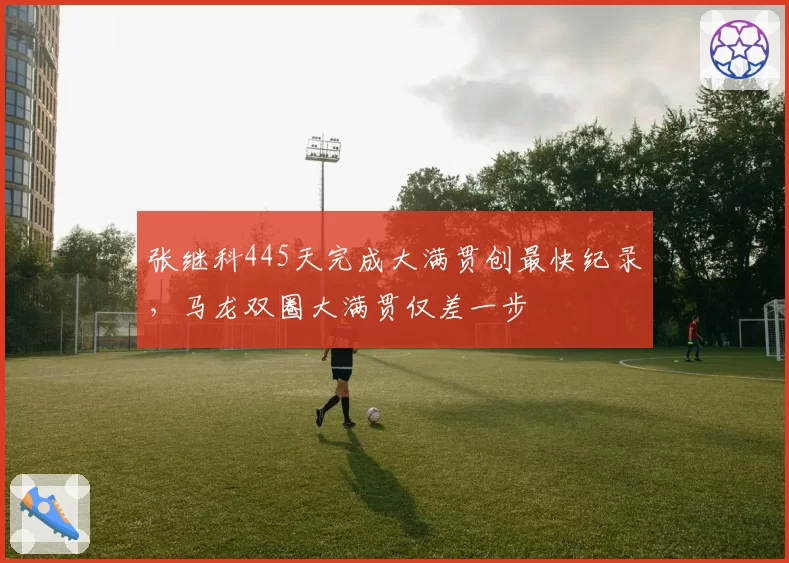 张继科445天完成大满贯创最快纪录,马龙双圈大满贯仅差一步