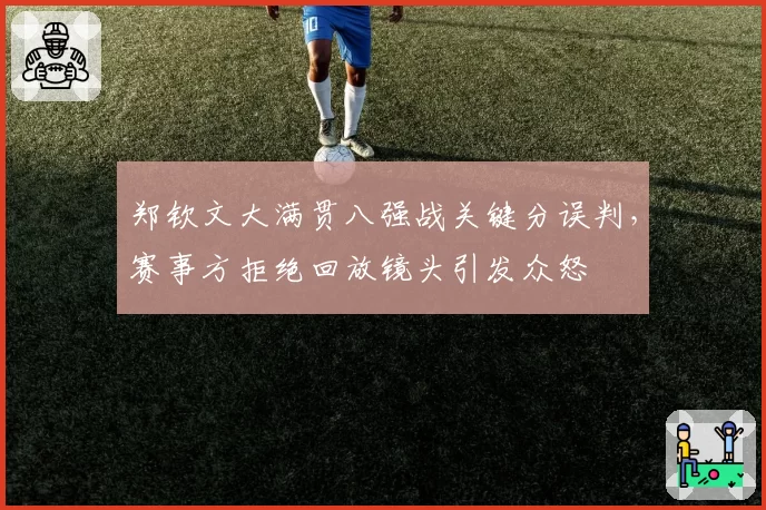 郑钦文大满贯八强战关键分误判,赛事方拒绝回放镜头引发众怒