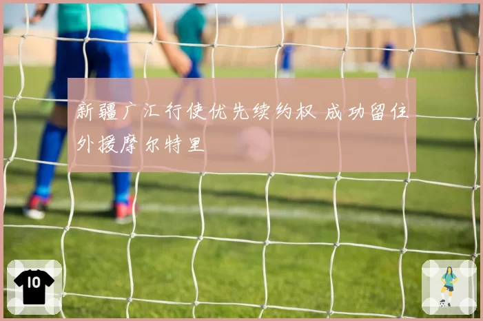 新疆广汇行使优先续约权 成功留住外援摩尔特里